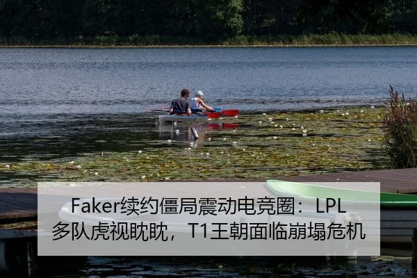 Faker续约僵局震动电竞圈：LPL多队虎视眈眈，T1王朝面临崩塌危机